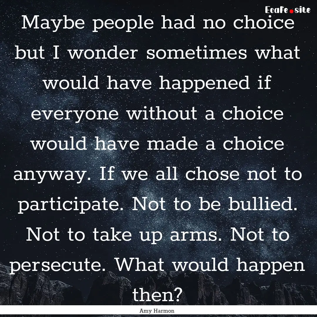 Maybe people had no choice but I wonder sometimes.... : Quote by Amy Harmon