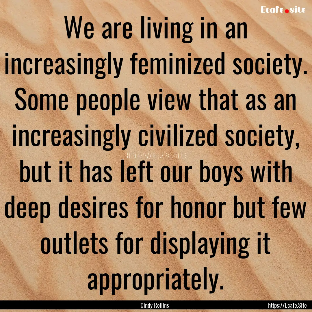 We are living in an increasingly feminized.... : Quote by Cindy Rollins