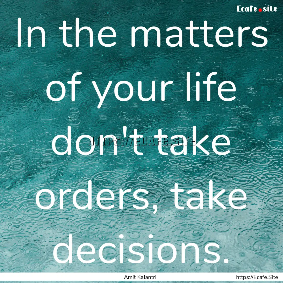 In the matters of your life don't take orders,.... : Quote by Amit Kalantri