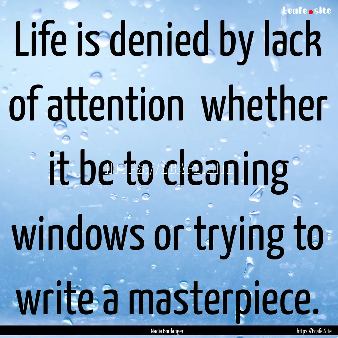 Life is denied by lack of attention whether.... : Quote by Nadia Boulanger