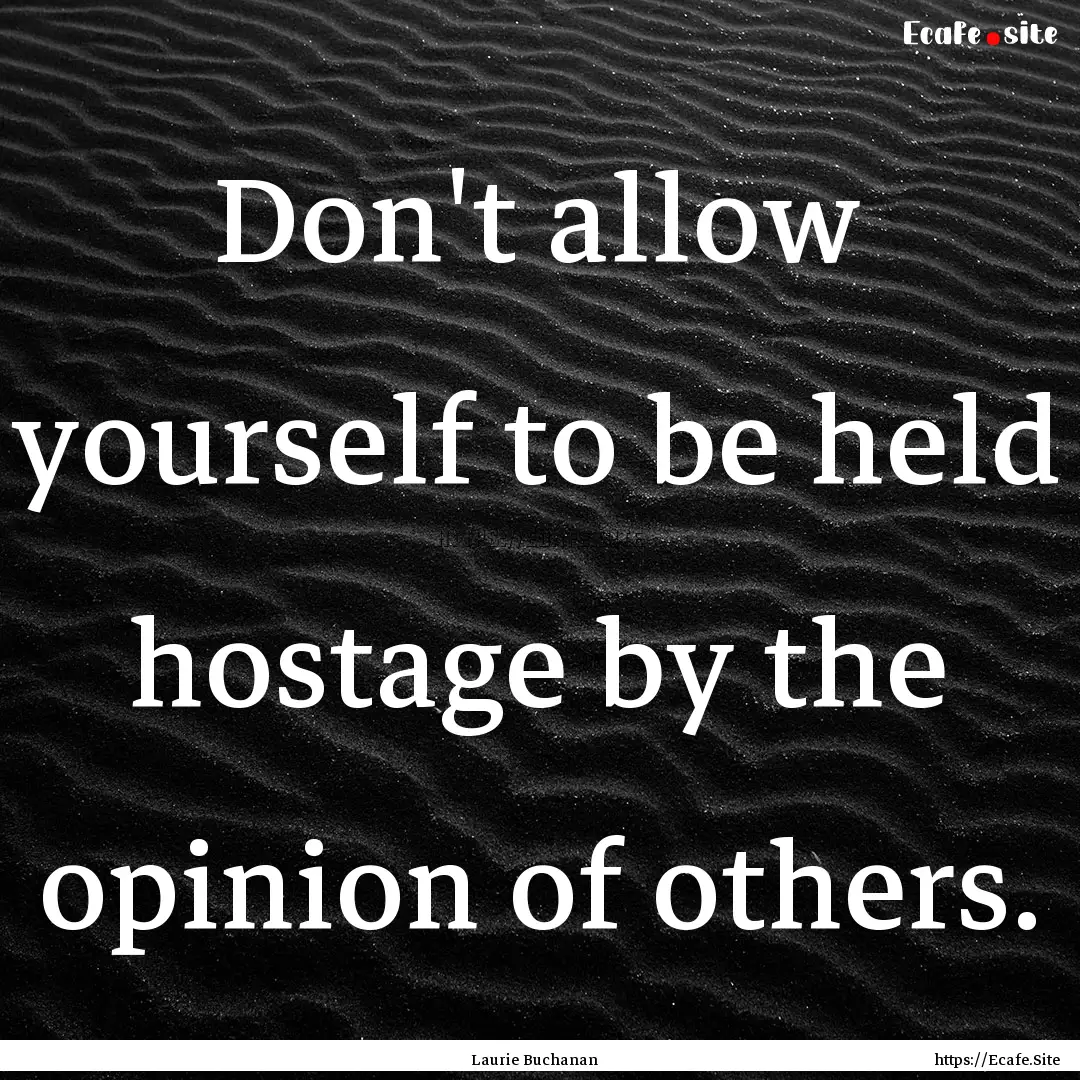 Don't allow yourself to be held hostage by.... : Quote by Laurie Buchanan