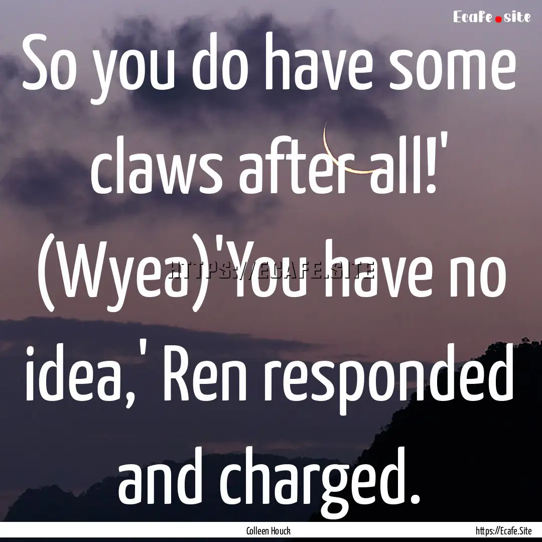 So you do have some claws after all!' (Wyea)'You.... : Quote by Colleen Houck