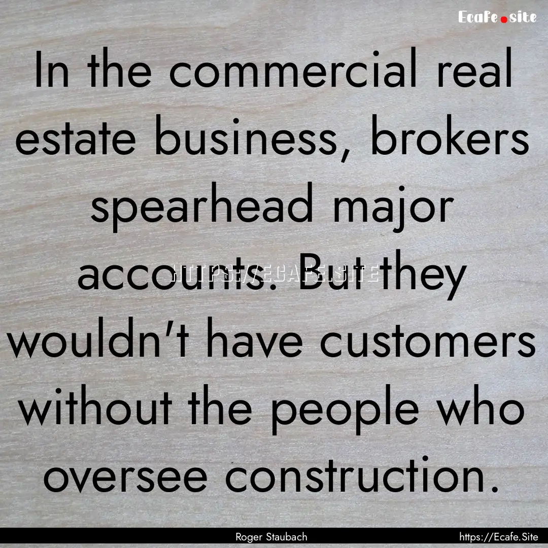 In the commercial real estate business, brokers.... : Quote by Roger Staubach