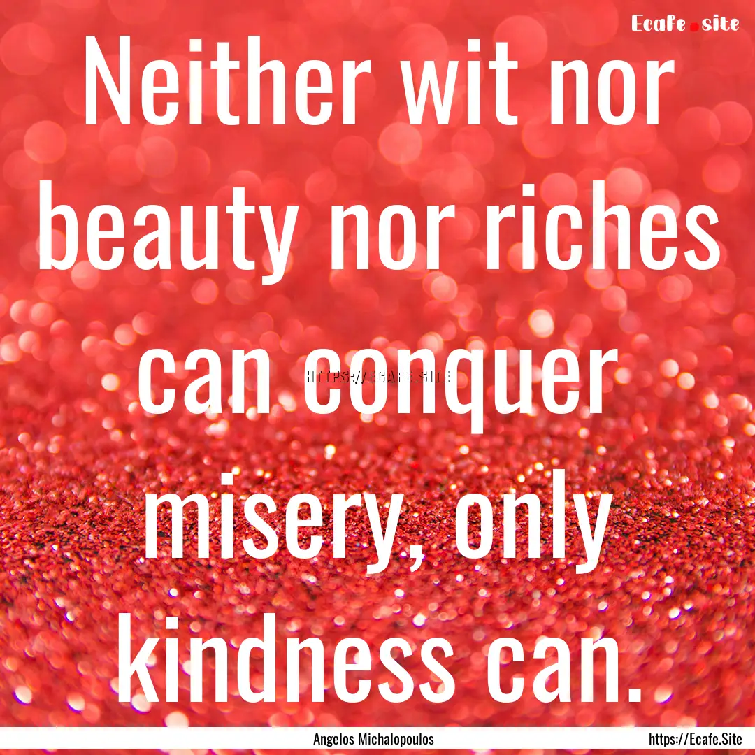 Neither wit nor beauty nor riches can conquer.... : Quote by Angelos Michalopoulos