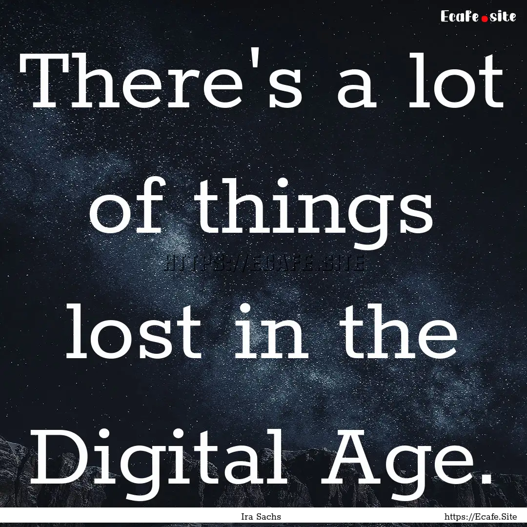 There's a lot of things lost in the Digital.... : Quote by Ira Sachs