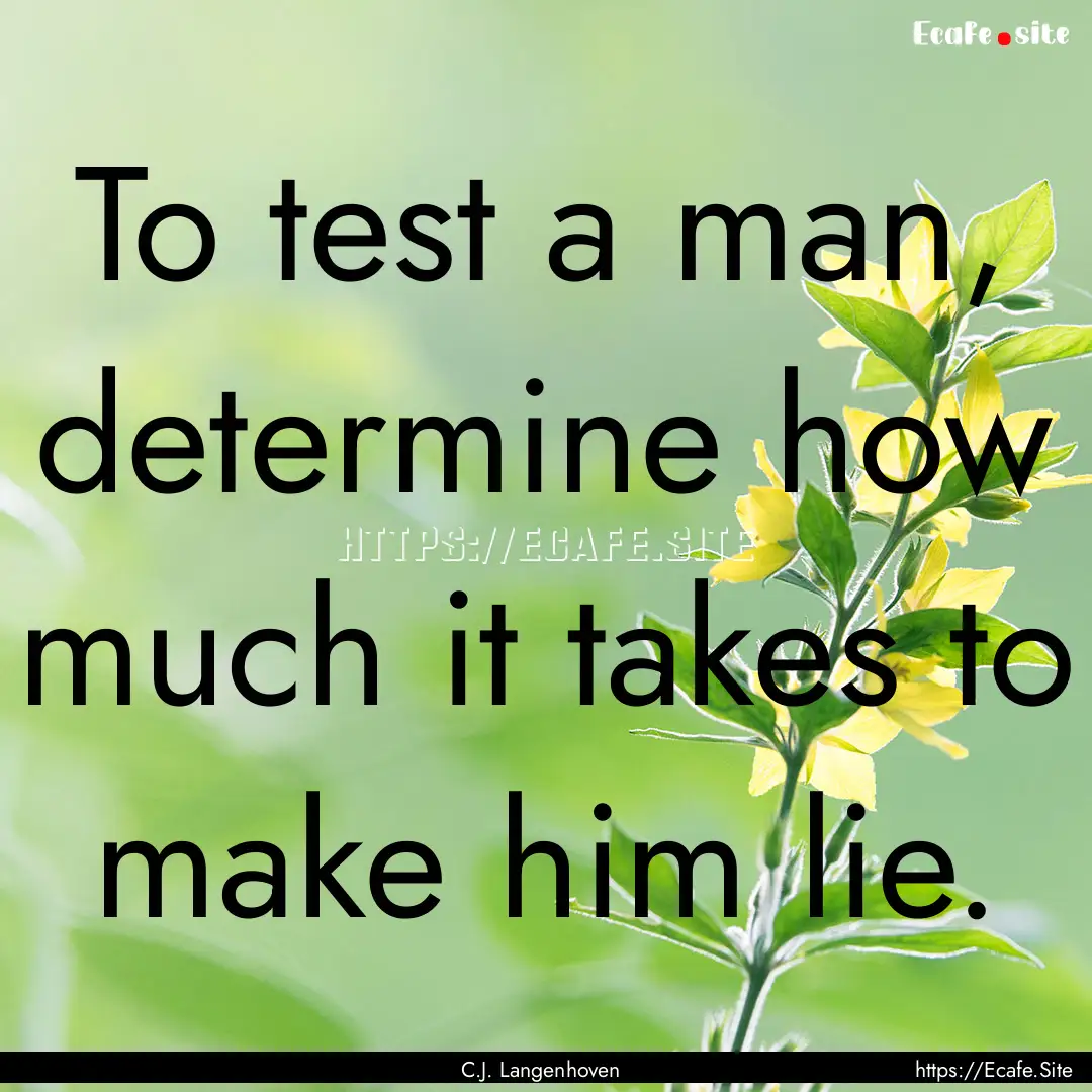 To test a man, determine how much it takes.... : Quote by C.J. Langenhoven