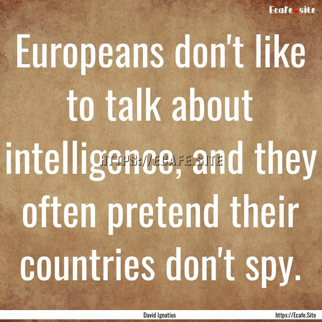 Europeans don't like to talk about intelligence,.... : Quote by David Ignatius