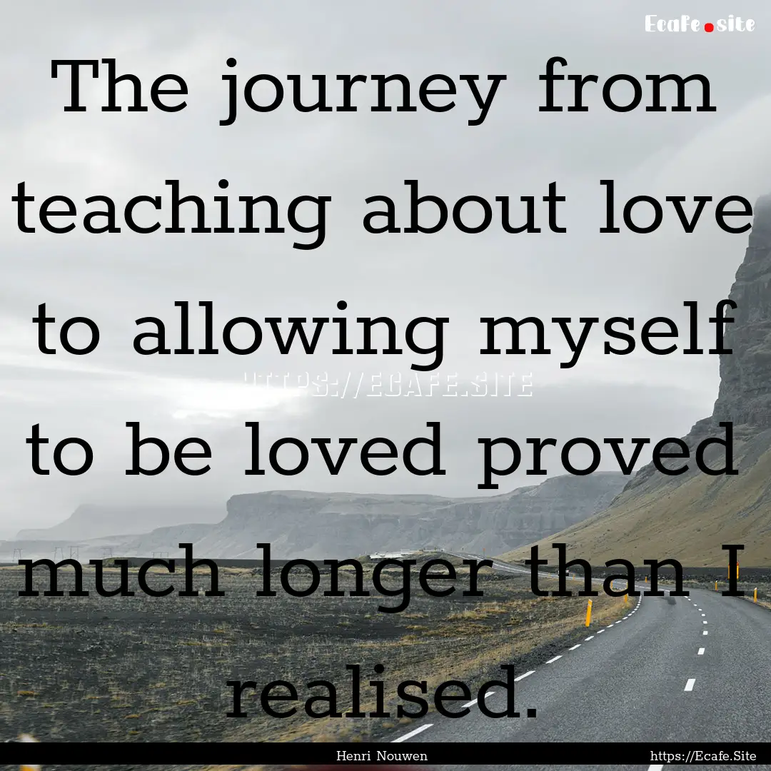 The journey from teaching about love to allowing.... : Quote by Henri Nouwen