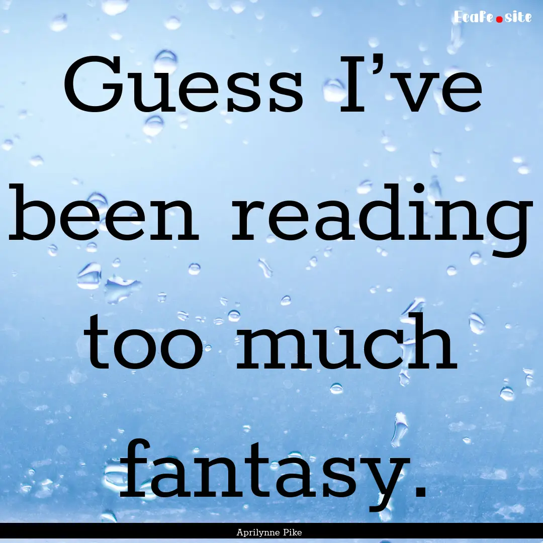 Guess I’ve been reading too much fantasy..... : Quote by Aprilynne Pike