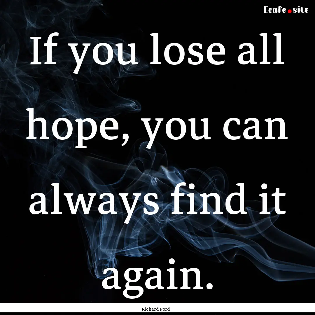 If you lose all hope, you can always find.... : Quote by Richard Ford