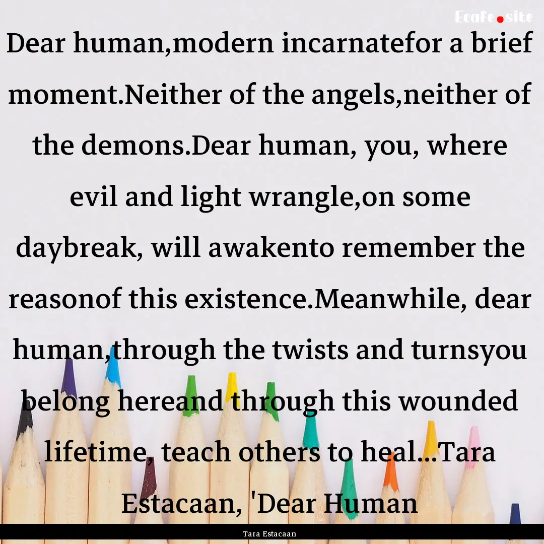 Dear human,modern incarnatefor a brief moment.Neither.... : Quote by Tara Estacaan