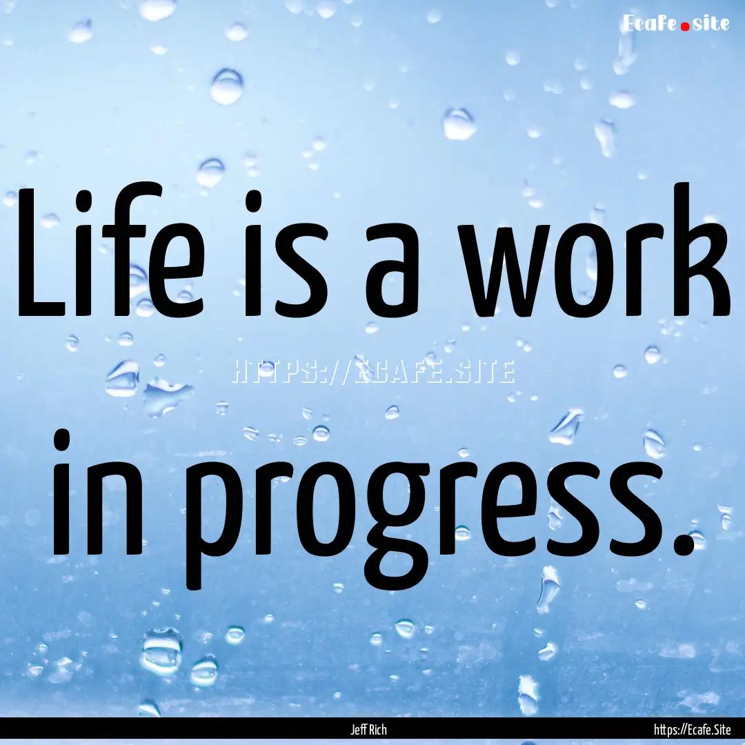 Life is a work in progress. : Quote by Jeff Rich