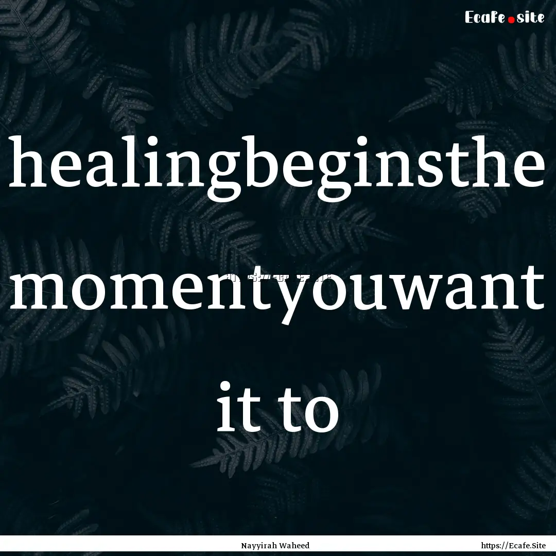 healingbeginsthe momentyouwant it to : Quote by Nayyirah Waheed