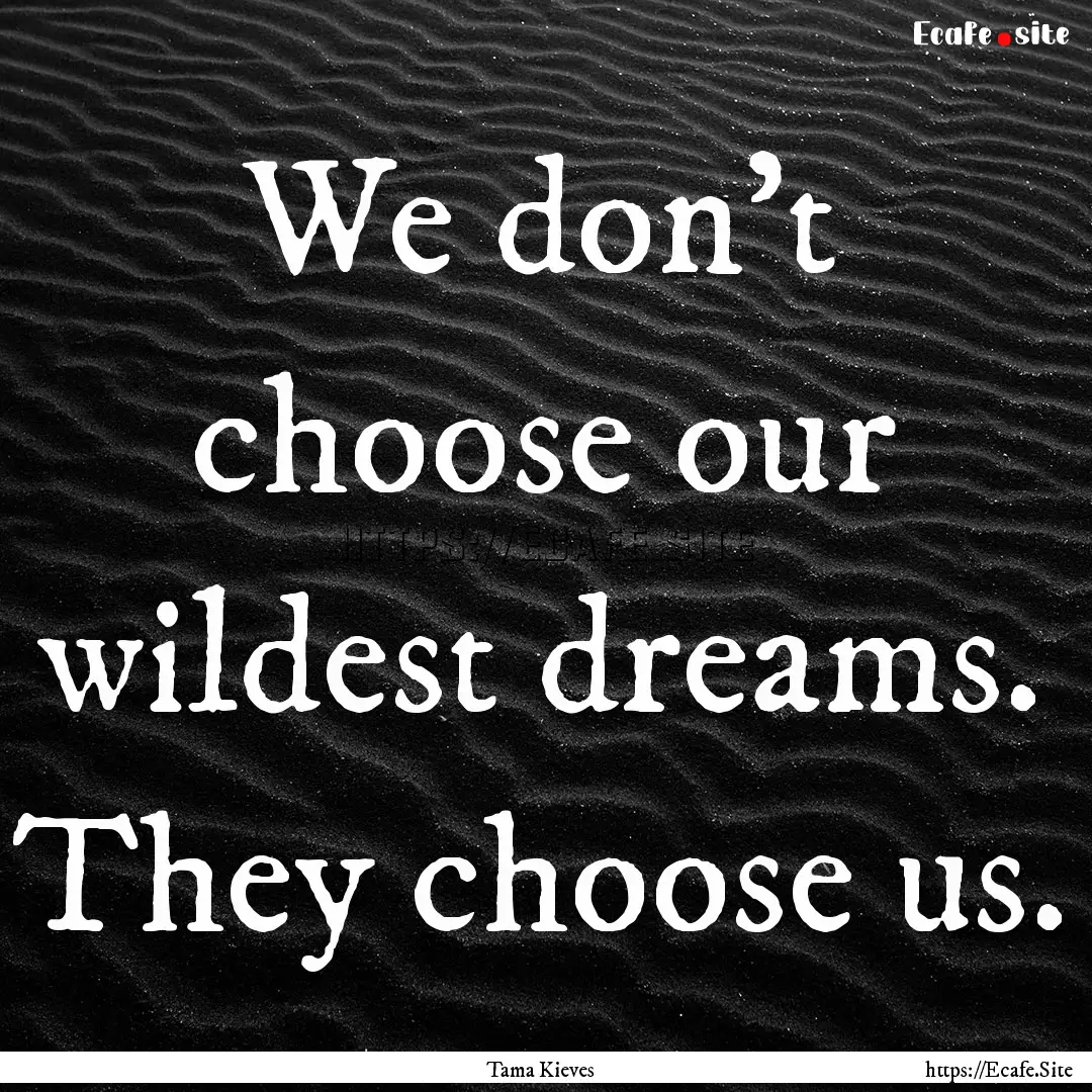 We don't choose our wildest dreams. They.... : Quote by Tama Kieves