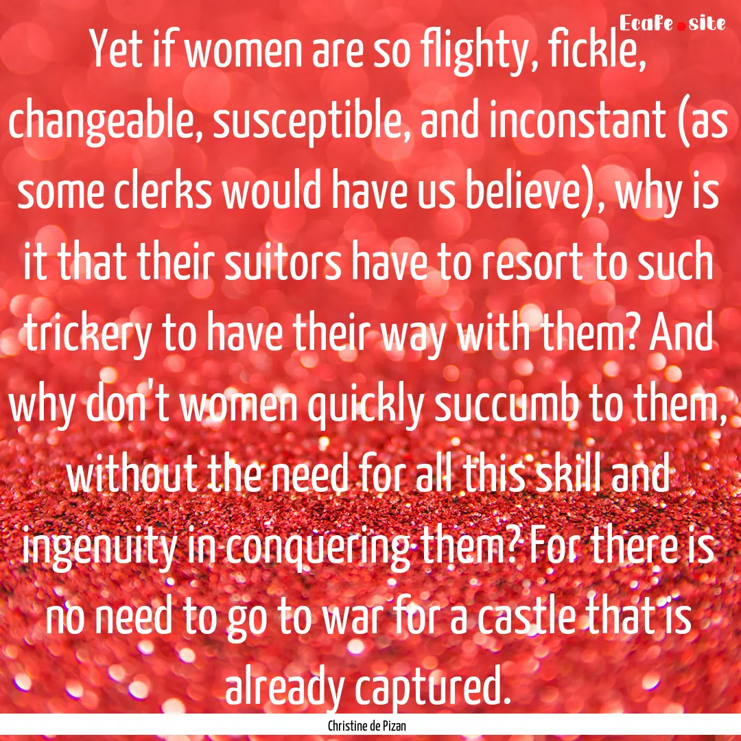 Yet if women are so flighty, fickle, changeable,.... : Quote by Christine de Pizan