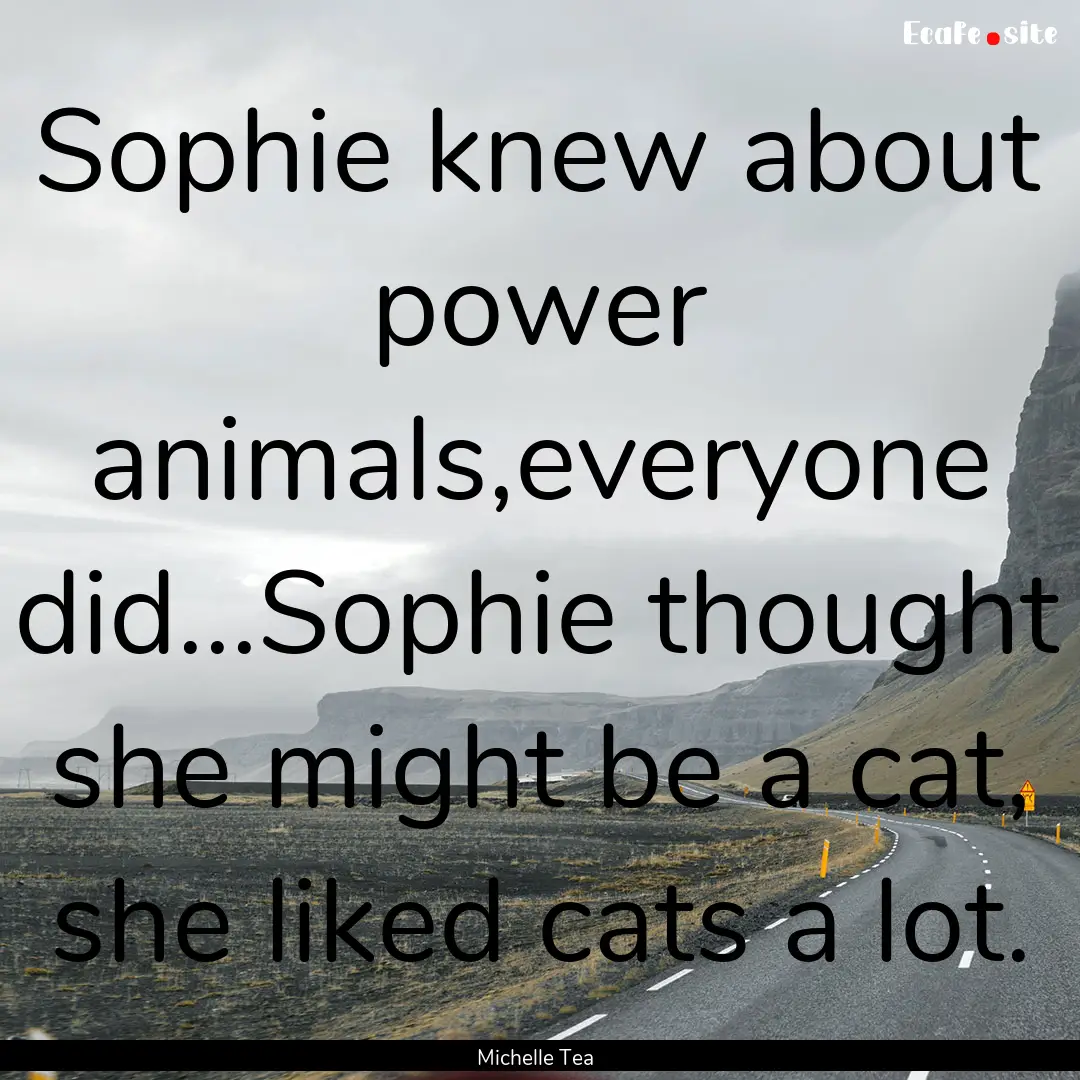 Sophie knew about power animals,everyone.... : Quote by Michelle Tea