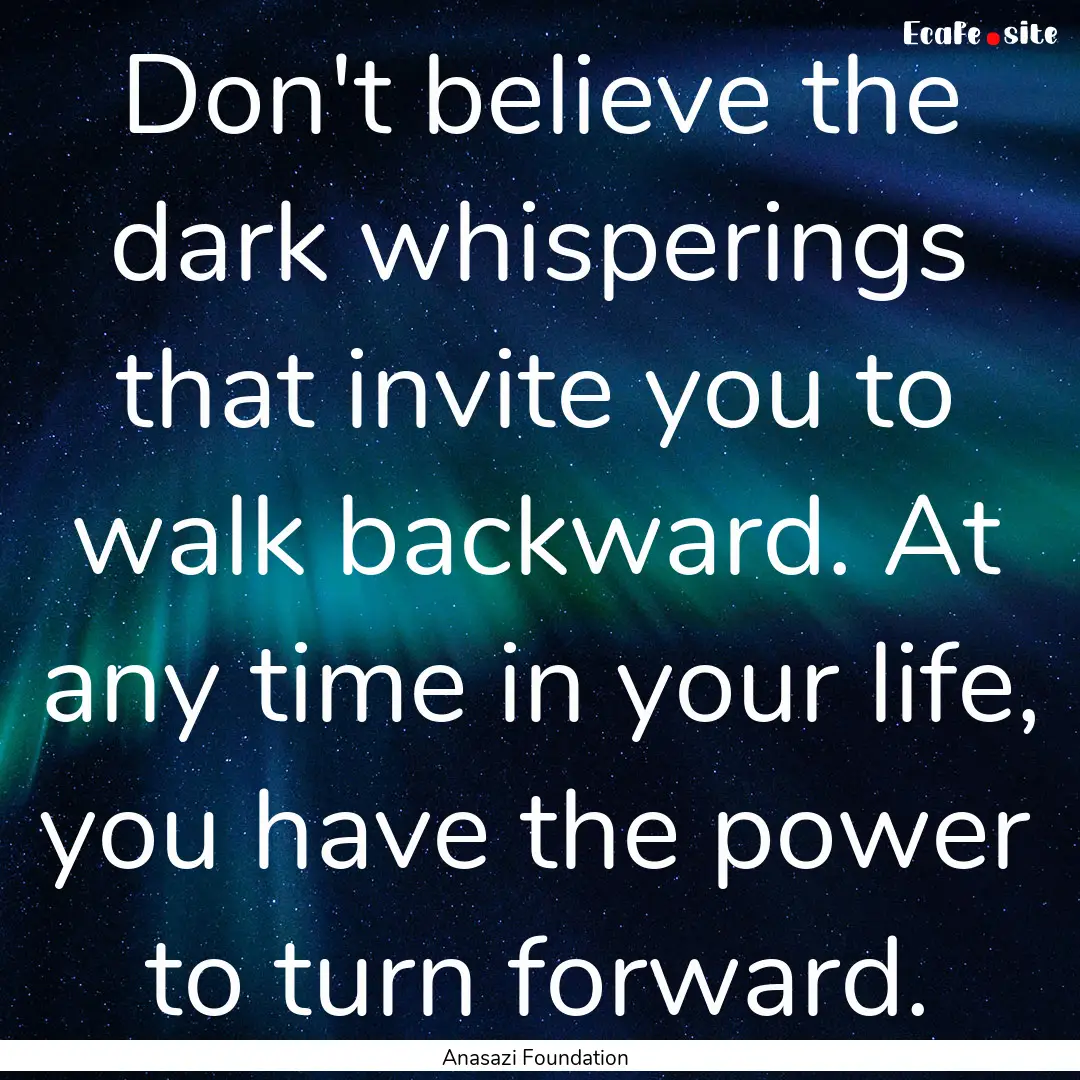 Don't believe the dark whisperings that invite.... : Quote by Anasazi Foundation