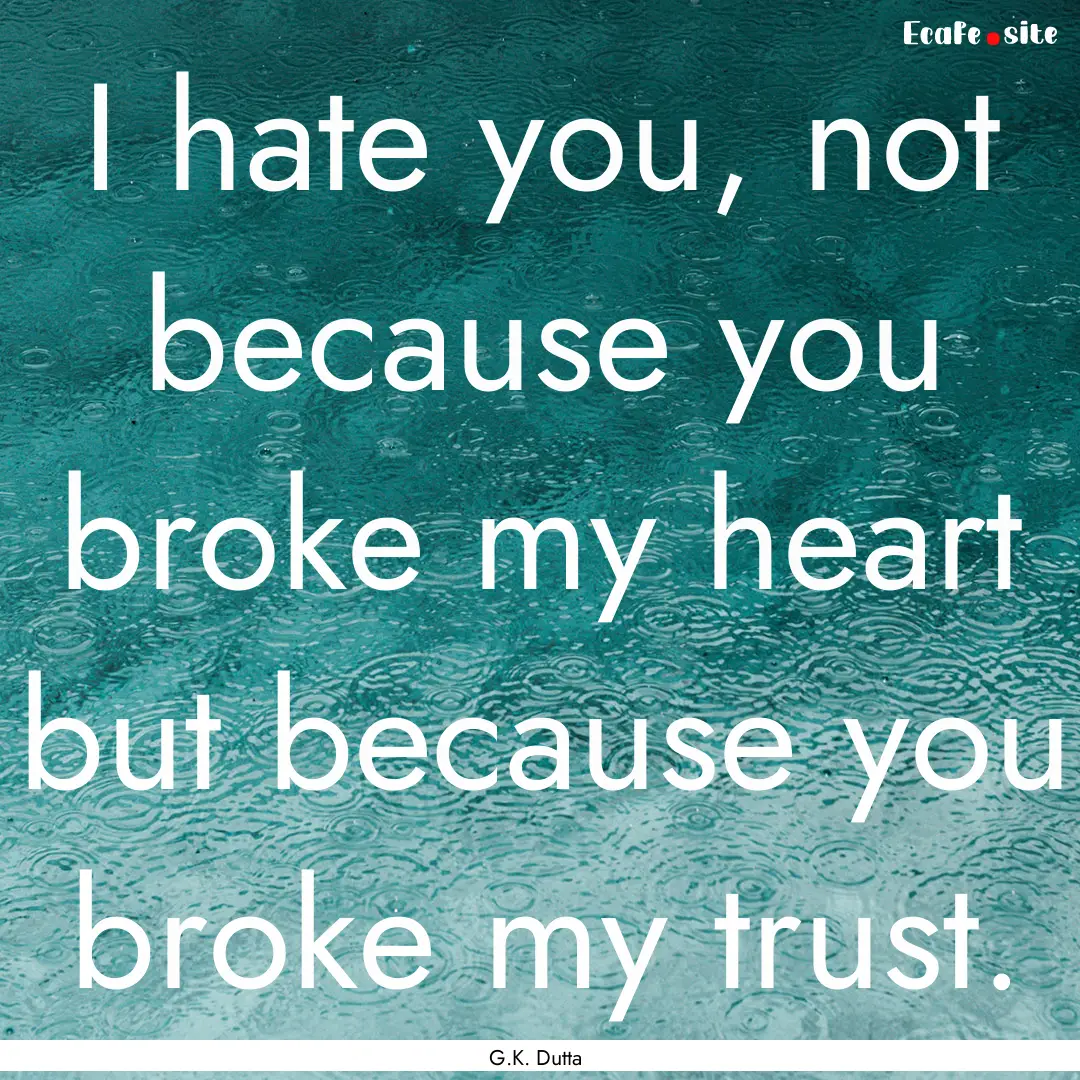 I hate you, not because you broke my heart.... : Quote by G.K. Dutta