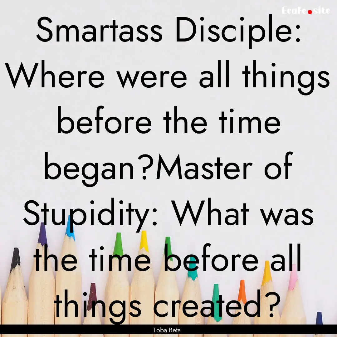 Smartass Disciple: Where were all things.... : Quote by Toba Beta