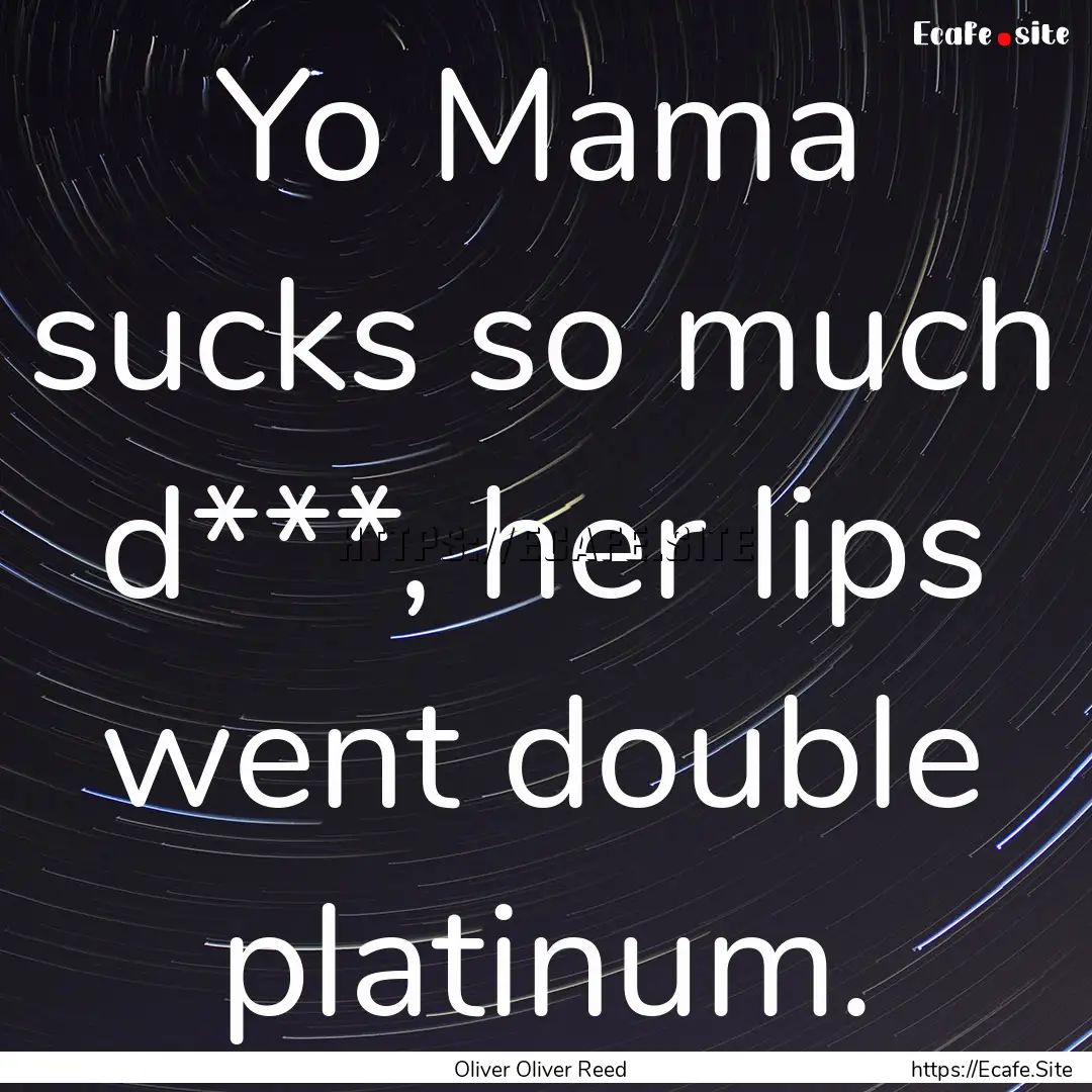 Yo Mama sucks so much d***, her lips went.... : Quote by Oliver Oliver Reed