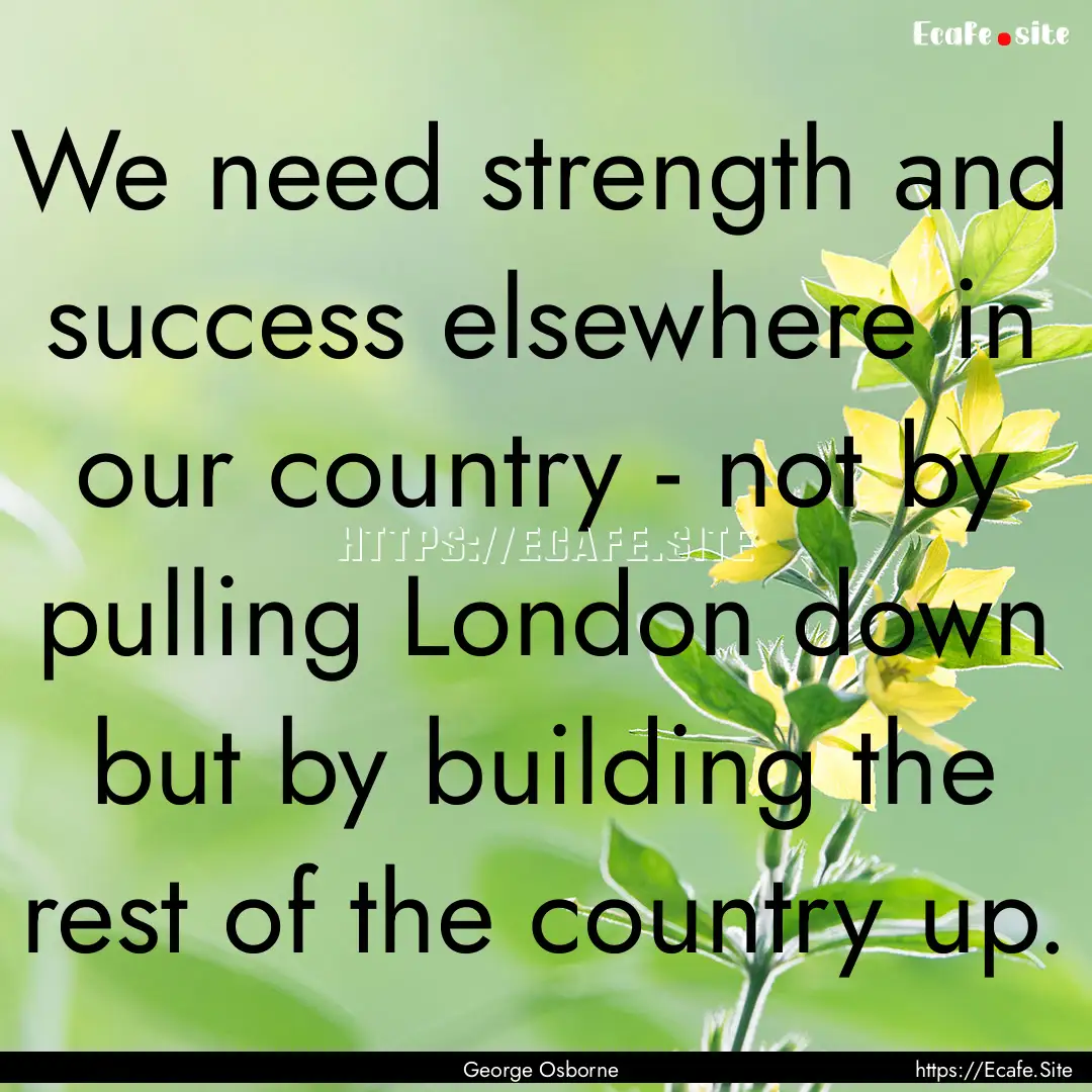 We need strength and success elsewhere in.... : Quote by George Osborne