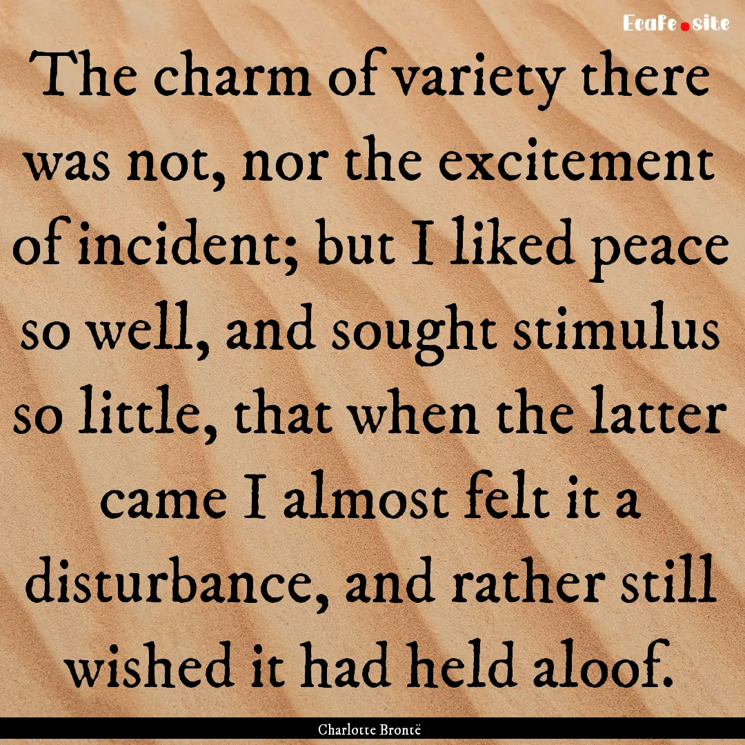 The charm of variety there was not, nor the.... : Quote by Charlotte Brontë