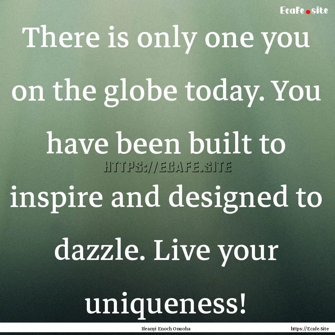 There is only one you on the globe today..... : Quote by Ifeanyi Enoch Onuoha