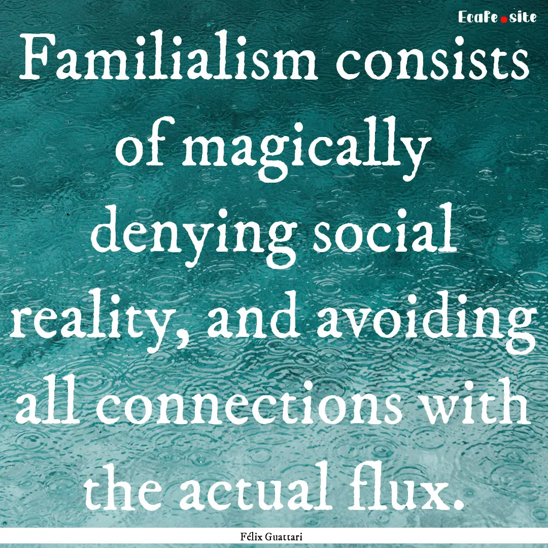 Familialism consists of magically denying.... : Quote by Félix Guattari