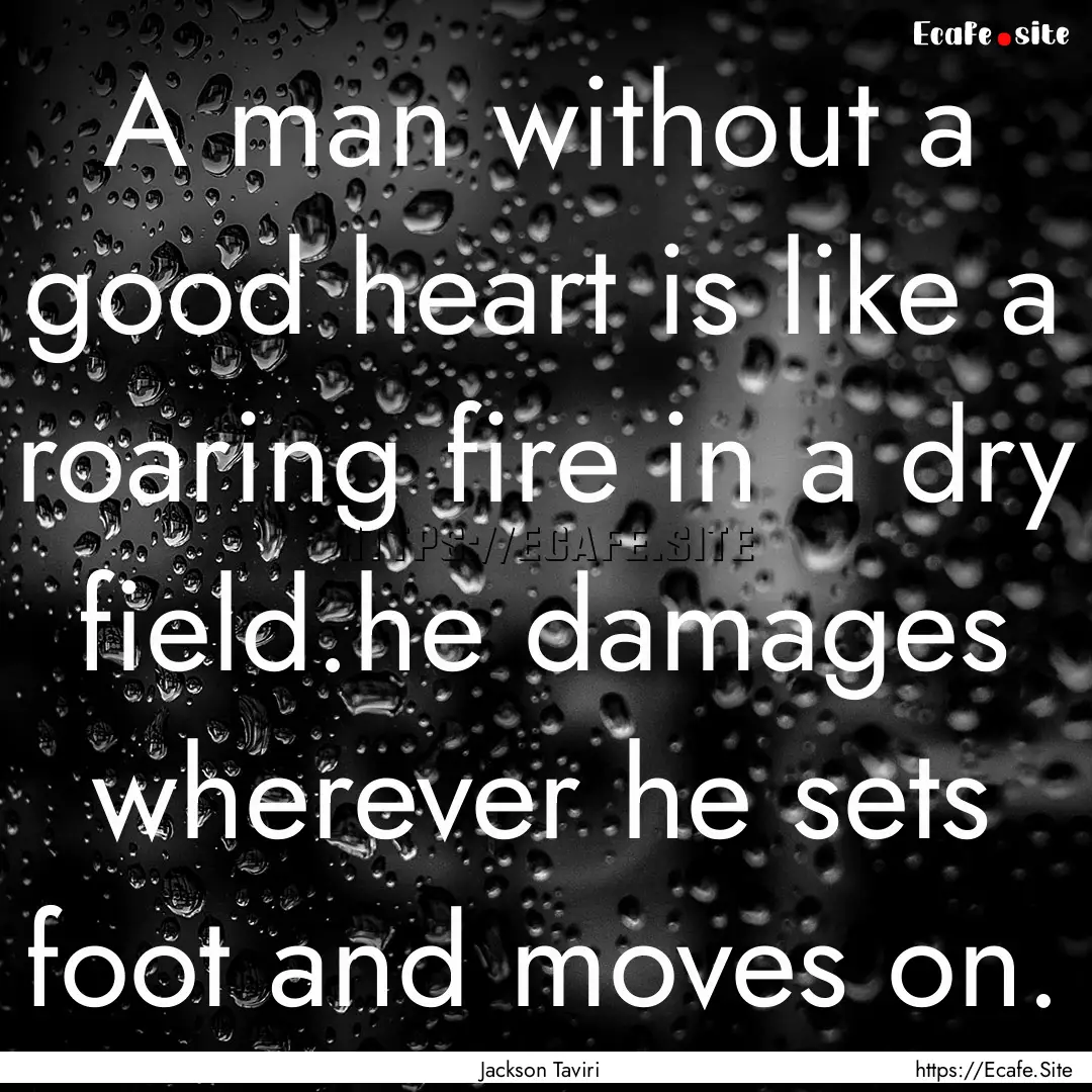 A man without a good heart is like a roaring.... : Quote by Jackson Taviri