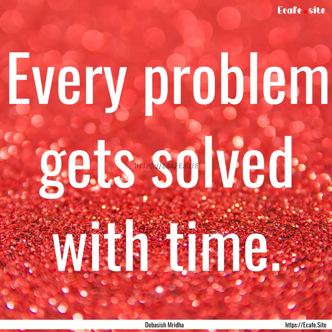 Every problem gets solved with time. : Quote by Debasish Mridha