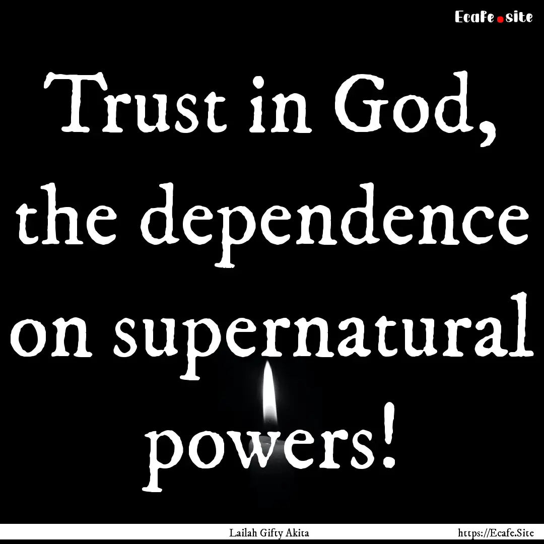 Trust in God, the dependence on supernatural.... : Quote by Lailah Gifty Akita