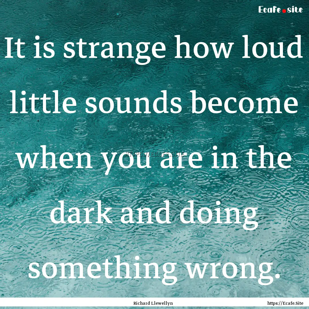 It is strange how loud little sounds become.... : Quote by Richard Llewellyn