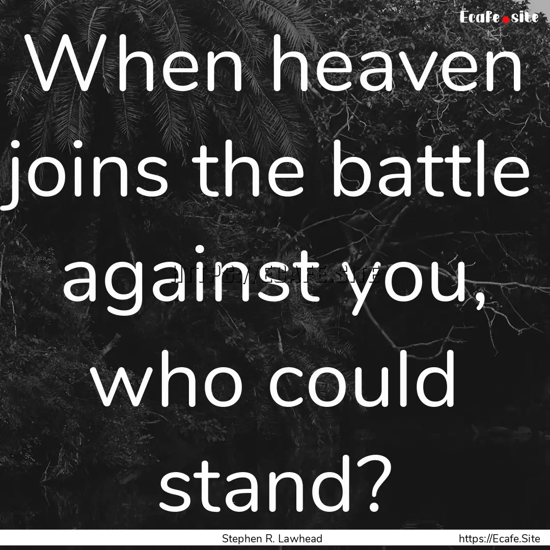 When heaven joins the battle against you,.... : Quote by Stephen R. Lawhead