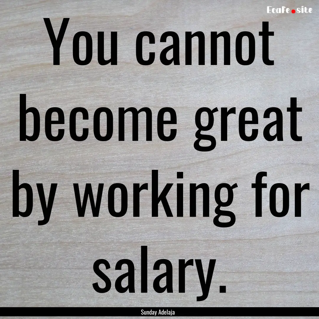 You cannot become great by working for salary..... : Quote by Sunday Adelaja