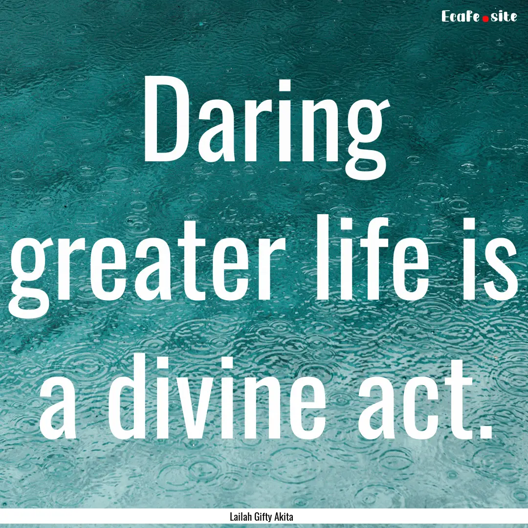 Daring greater life is a divine act. : Quote by Lailah Gifty Akita