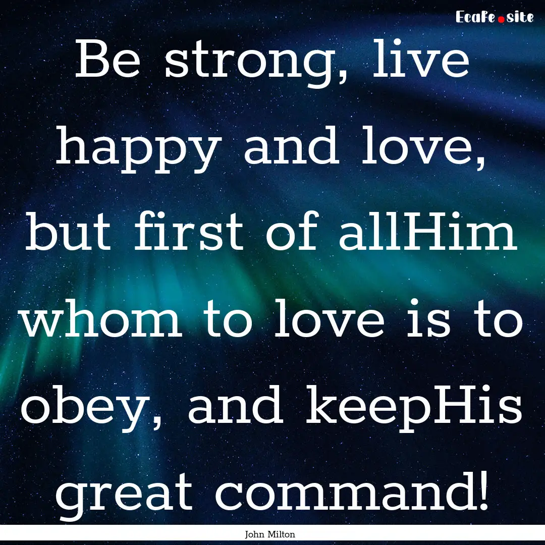 Be strong, live happy and love, but first.... : Quote by John Milton