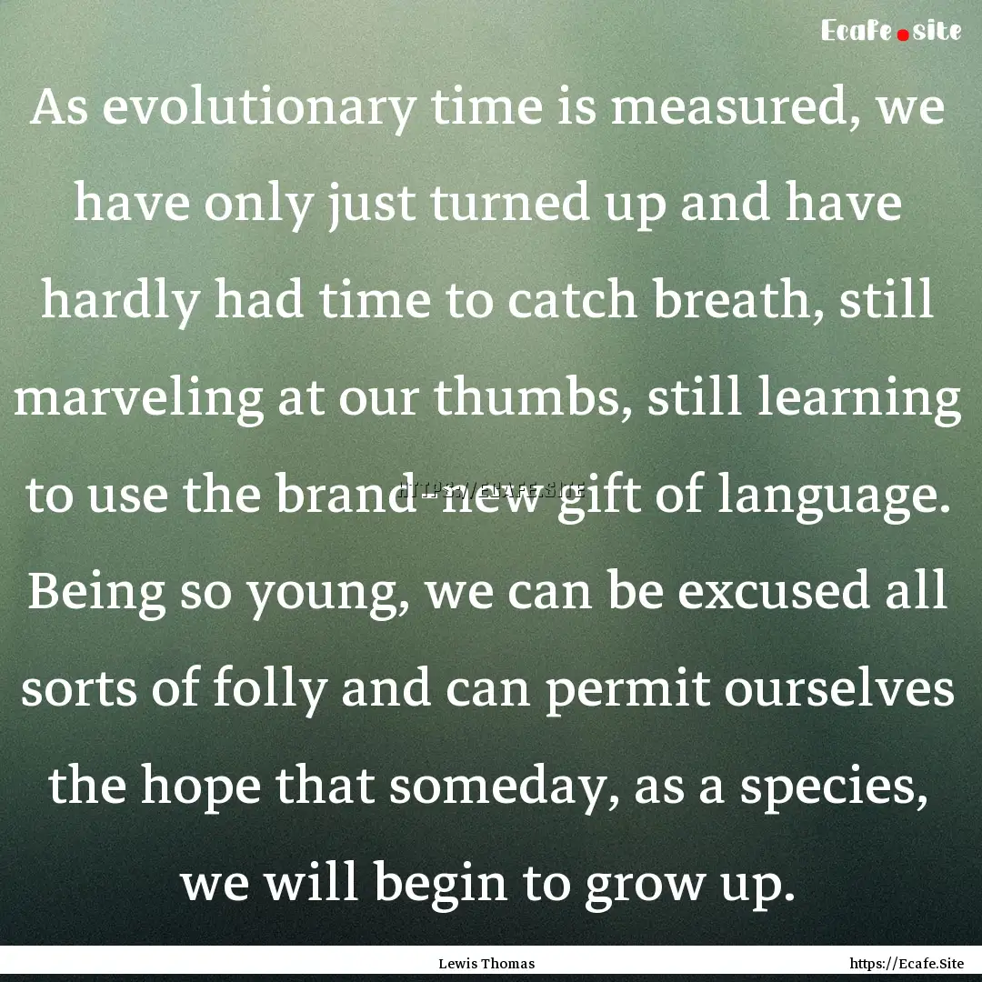 As evolutionary time is measured, we have.... : Quote by Lewis Thomas