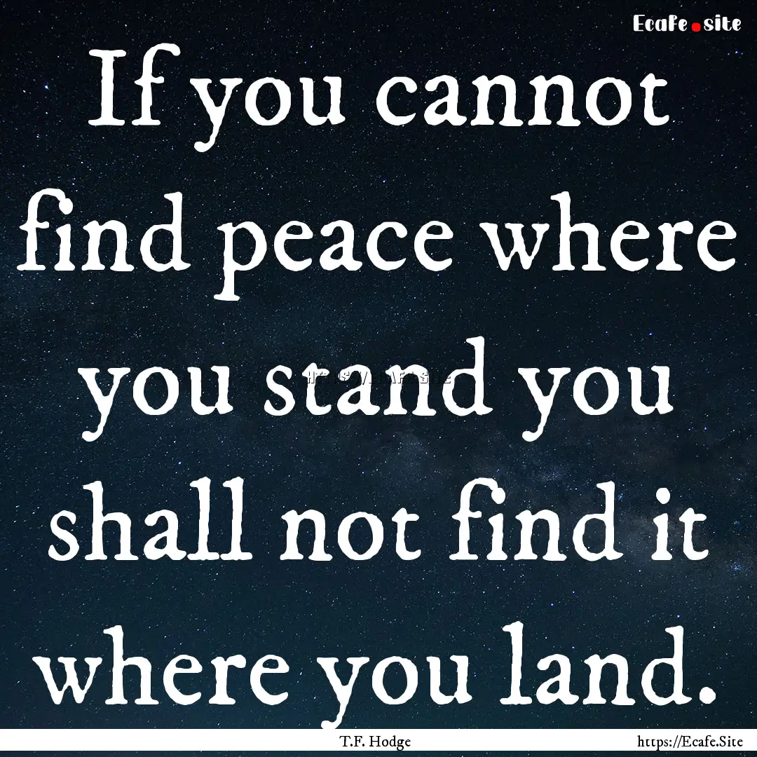 If you cannot find peace where you stand.... : Quote by T.F. Hodge