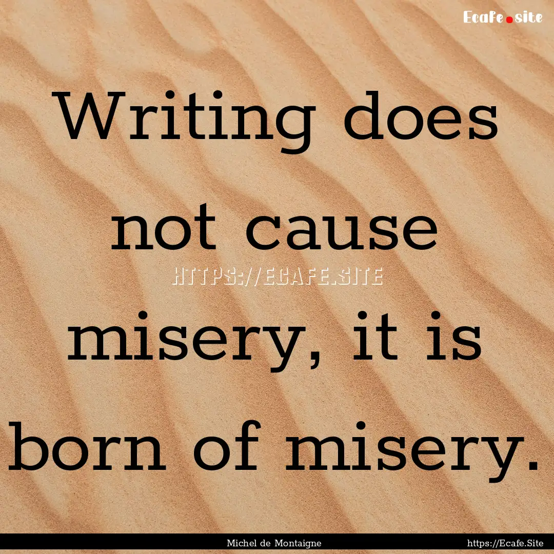 Writing does not cause misery, it is born.... : Quote by Michel de Montaigne