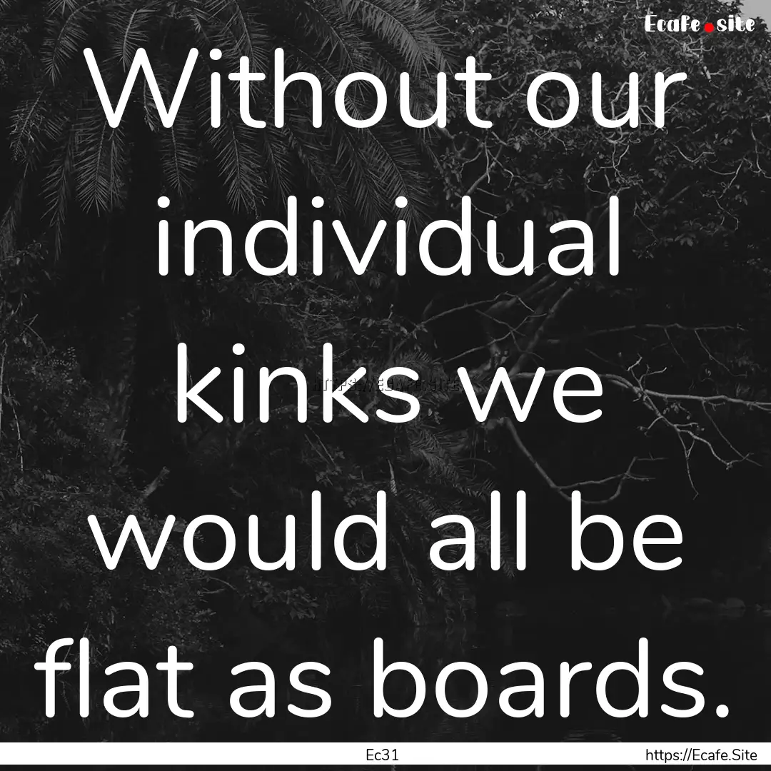 Without our individual kinks we would all.... : Quote by Ec31