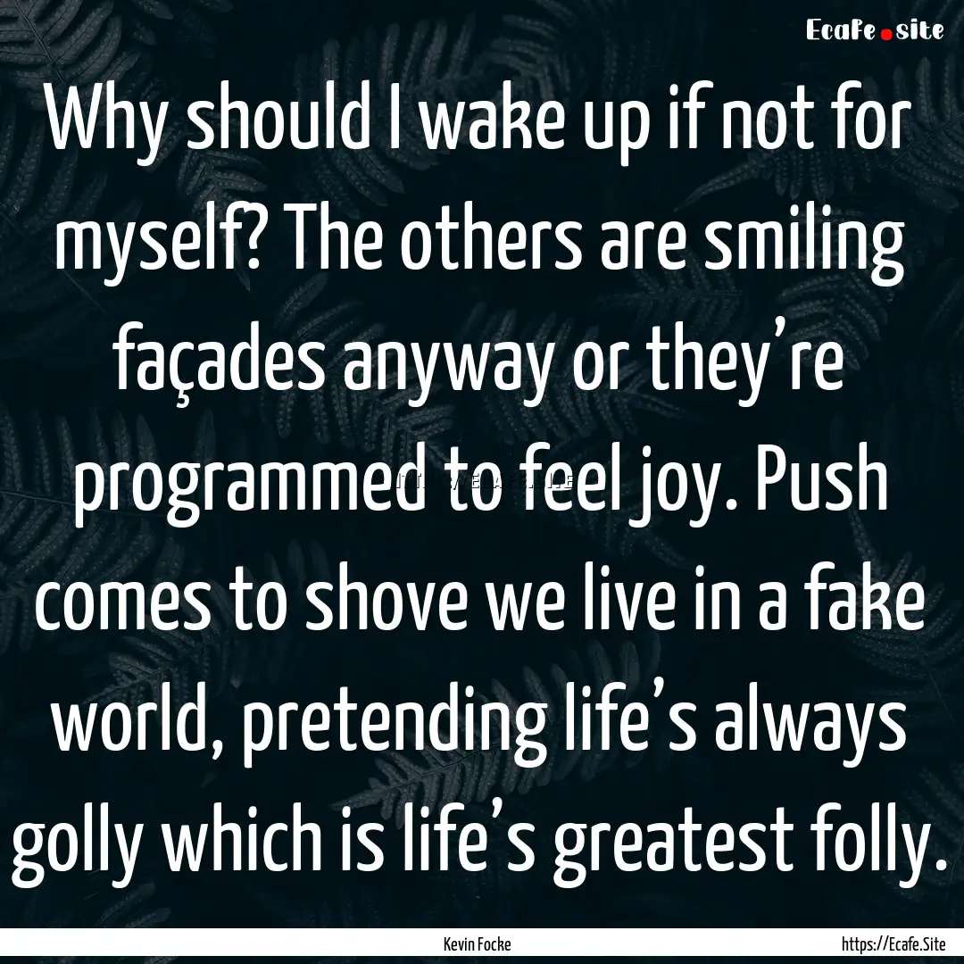 Why should I wake up if not for myself? The.... : Quote by Kevin Focke