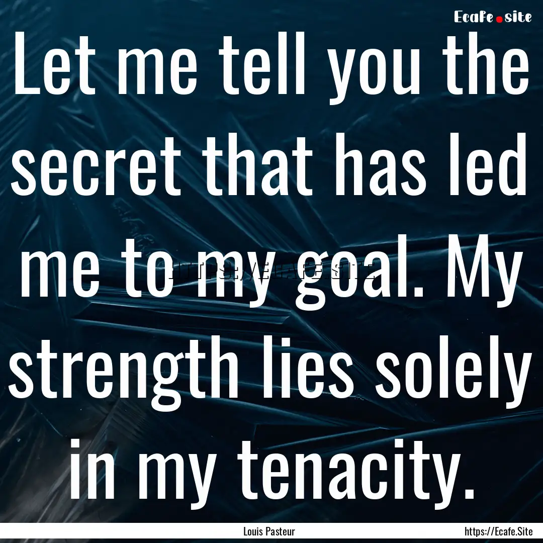 Let me tell you the secret that has led me.... : Quote by Louis Pasteur