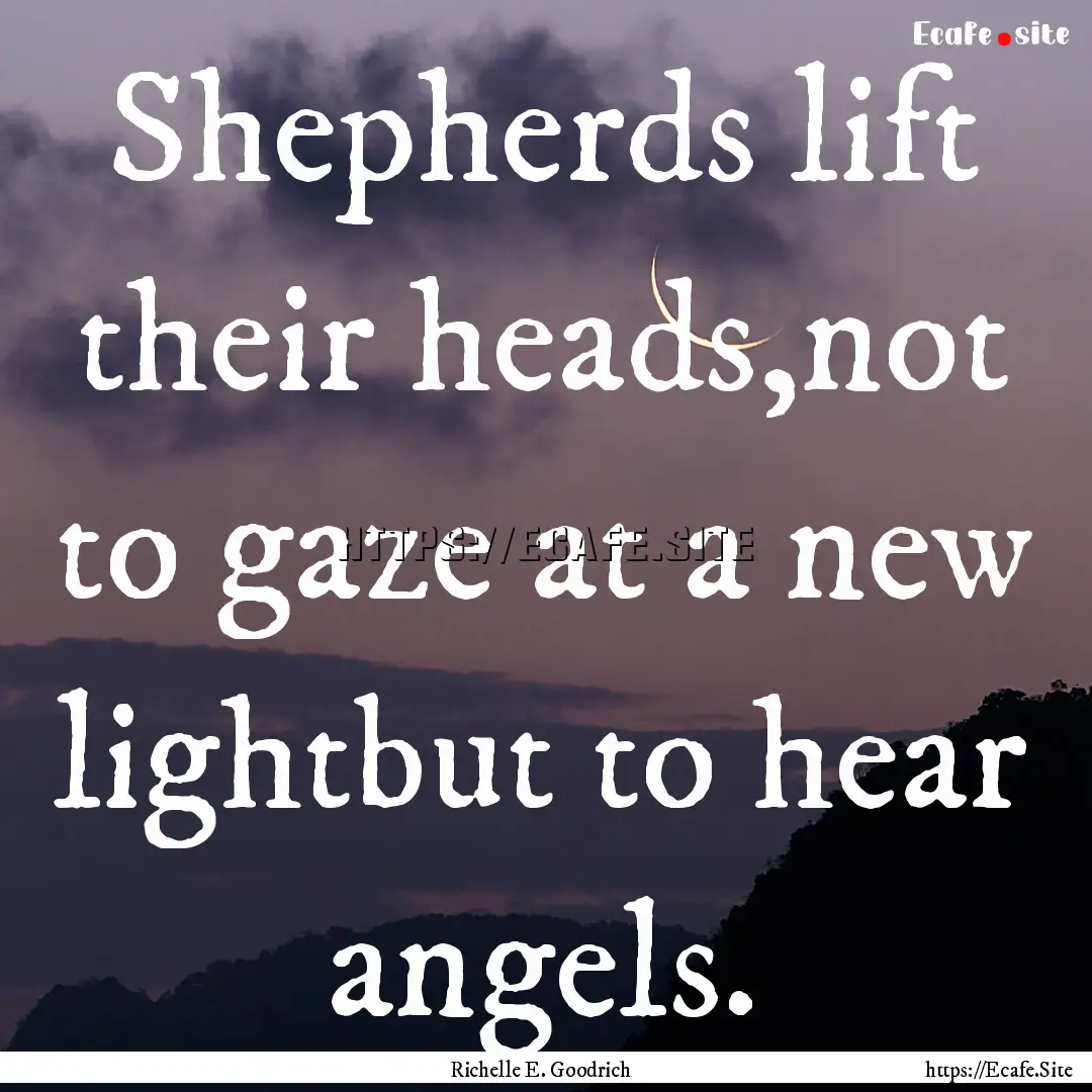 Shepherds lift their heads,not to gaze at.... : Quote by Richelle E. Goodrich