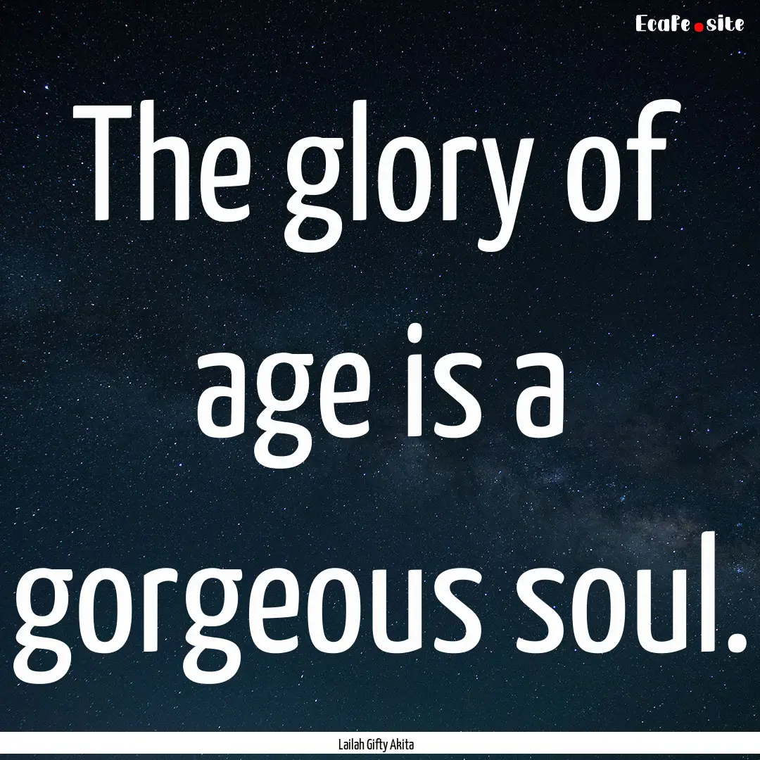 The glory of age is a gorgeous soul. : Quote by Lailah Gifty Akita