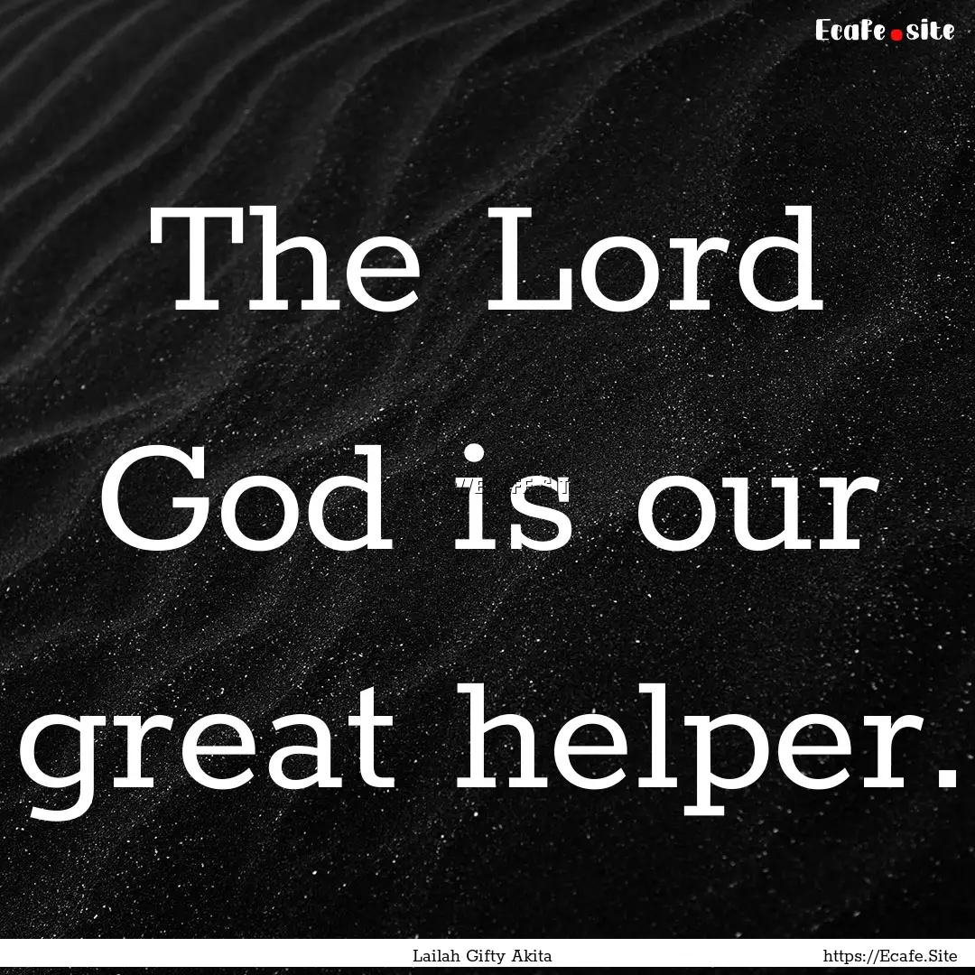 The Lord God is our great helper. : Quote by Lailah Gifty Akita