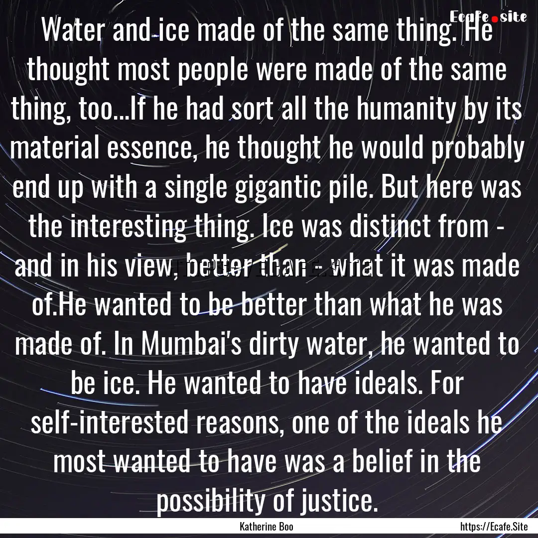 Water and ice made of the same thing. He.... : Quote by Katherine Boo