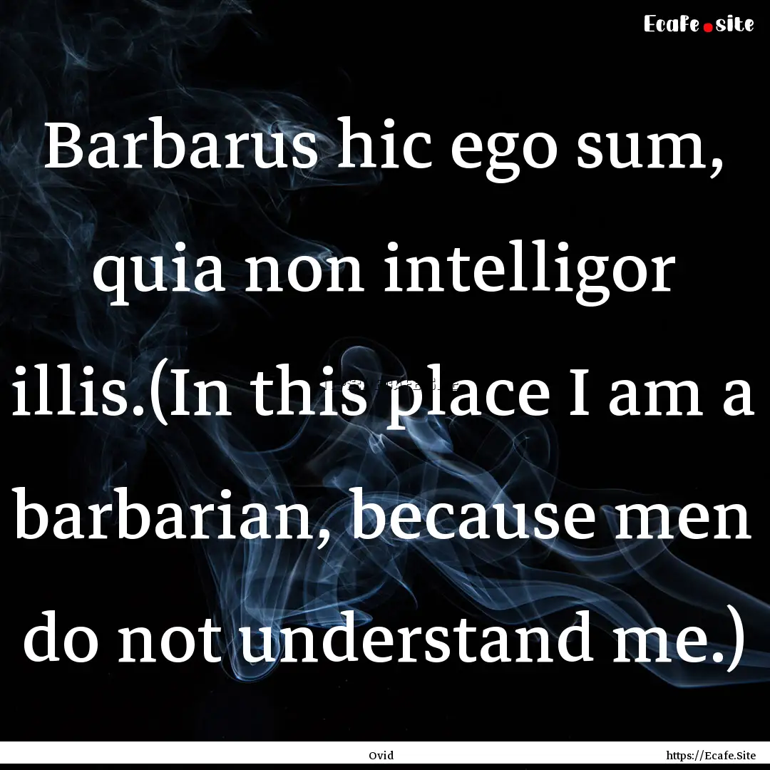 Barbarus hic ego sum, quia non intelligor.... : Quote by Ovid