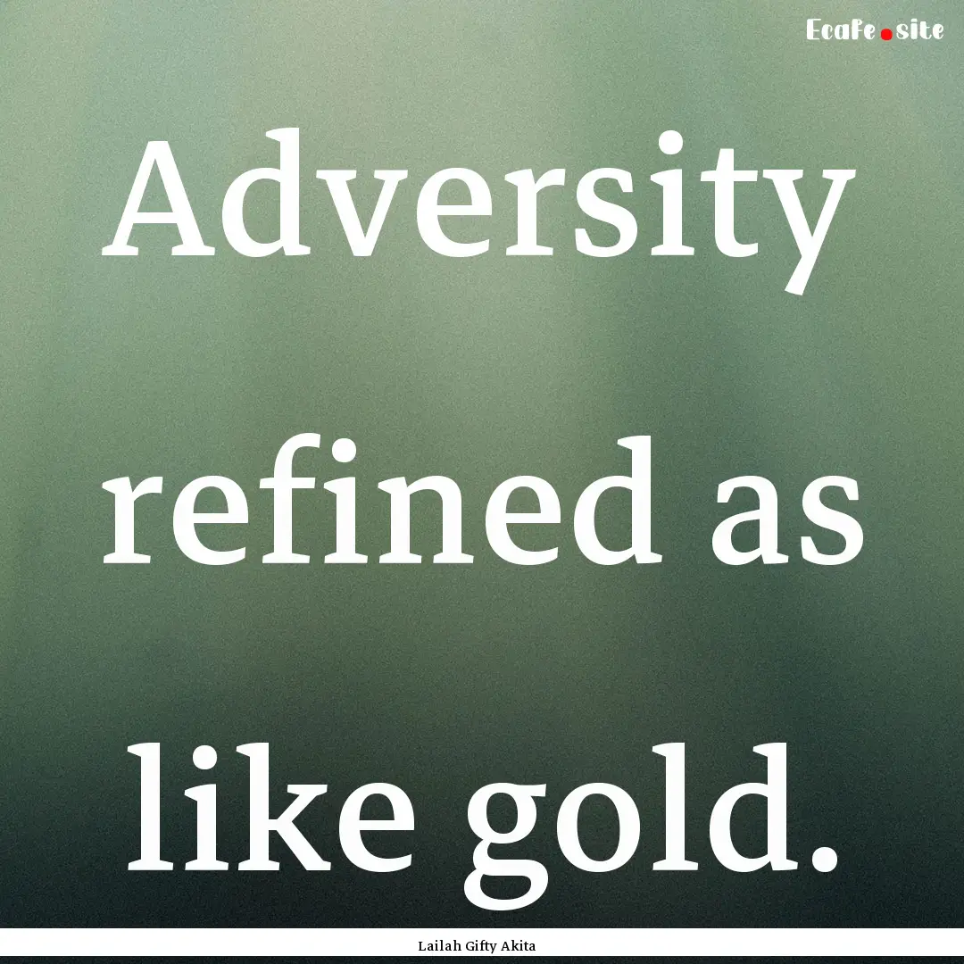 Adversity refined as like gold. : Quote by Lailah Gifty Akita