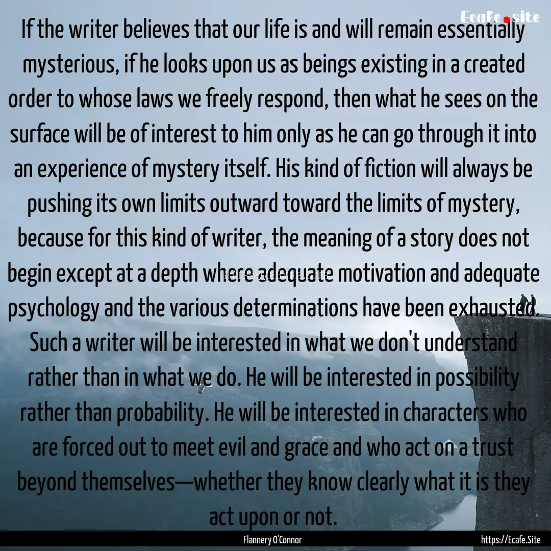 If the writer believes that our life is and.... : Quote by Flannery O'Connor