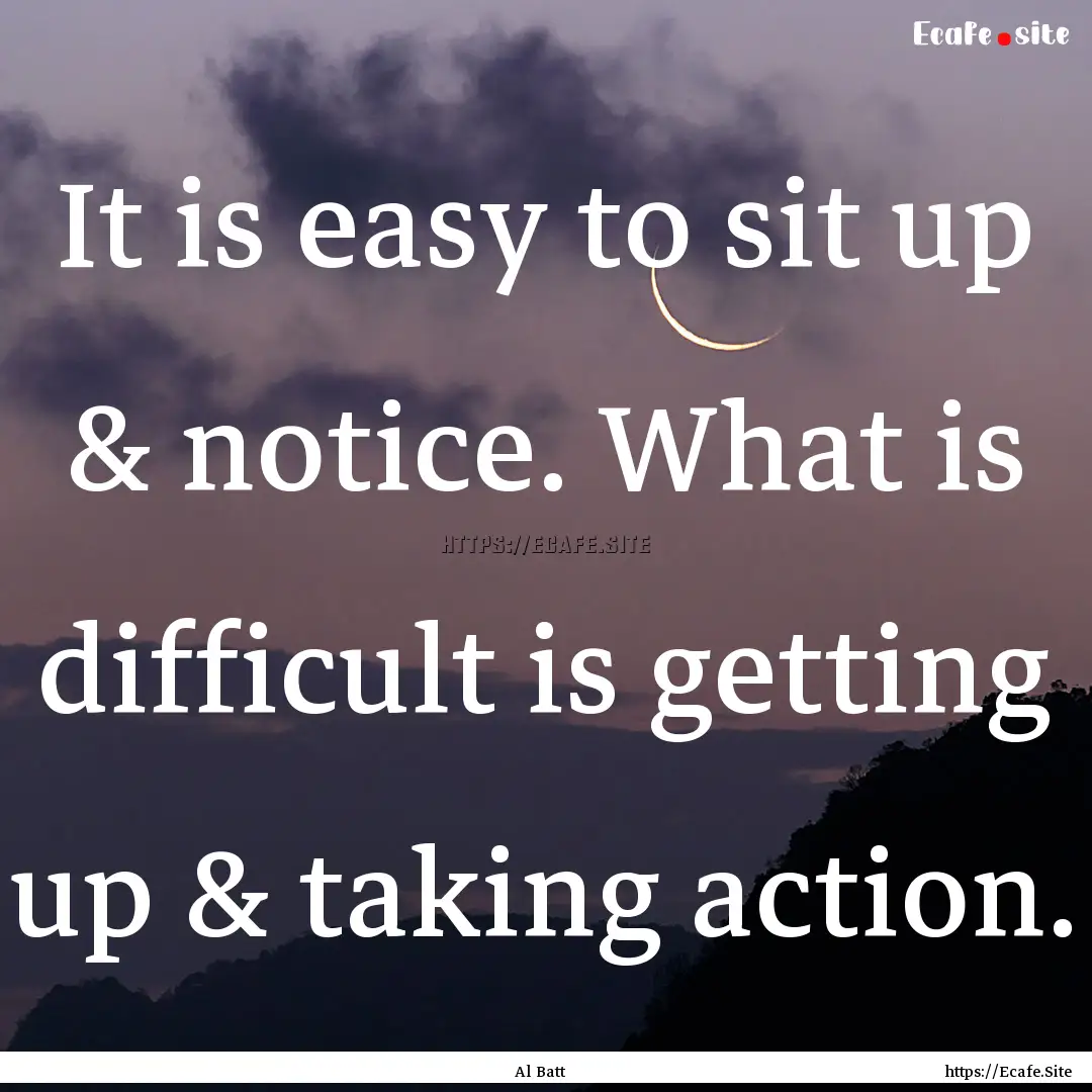 It is easy to sit up & notice. What is difficult.... : Quote by Al Batt